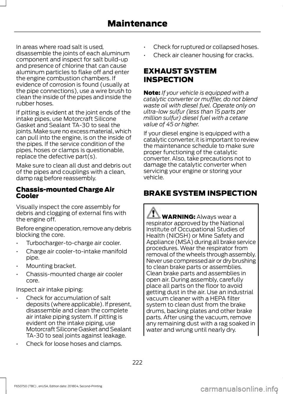 FORD F650/750 2019 Owners Manual In areas where road salt is used,
disassemble the joints of each aluminum
component and inspect for salt build-up
and presence of chlorine that can cause
aluminum particles to flake off and enter
the FORD F650/750 2019 Owners Manual In areas where road salt is used,
disassemble the joints of each aluminum
component and inspect for salt build-up
and presence of chlorine that can cause
aluminum particles to flake off and enter
the