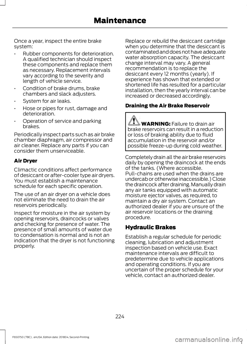 FORD F650/750 2019 Owners Manual Once a year, inspect the entire brake
system:
•
Rubber components for deterioration.
A qualified technician should inspect
these components and replace them
as necessary. Replacement intervals
vary FORD F650/750 2019 Owners Manual Once a year, inspect the entire brake
system:
•
Rubber components for deterioration.
A qualified technician should inspect
these components and replace them
as necessary. Replacement intervals
vary
