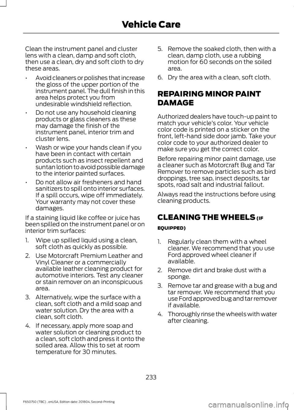 FORD F650/750 2019 Owners Manual Clean the instrument panel and cluster
lens with a clean, damp and soft cloth,
then use a clean, dry and soft cloth to dry
these areas.
•
Avoid cleaners or polishes that increase
the gloss of the up FORD F650/750 2019 Owners Manual Clean the instrument panel and cluster
lens with a clean, damp and soft cloth,
then use a clean, dry and soft cloth to dry
these areas.
•
Avoid cleaners or polishes that increase
the gloss of the up