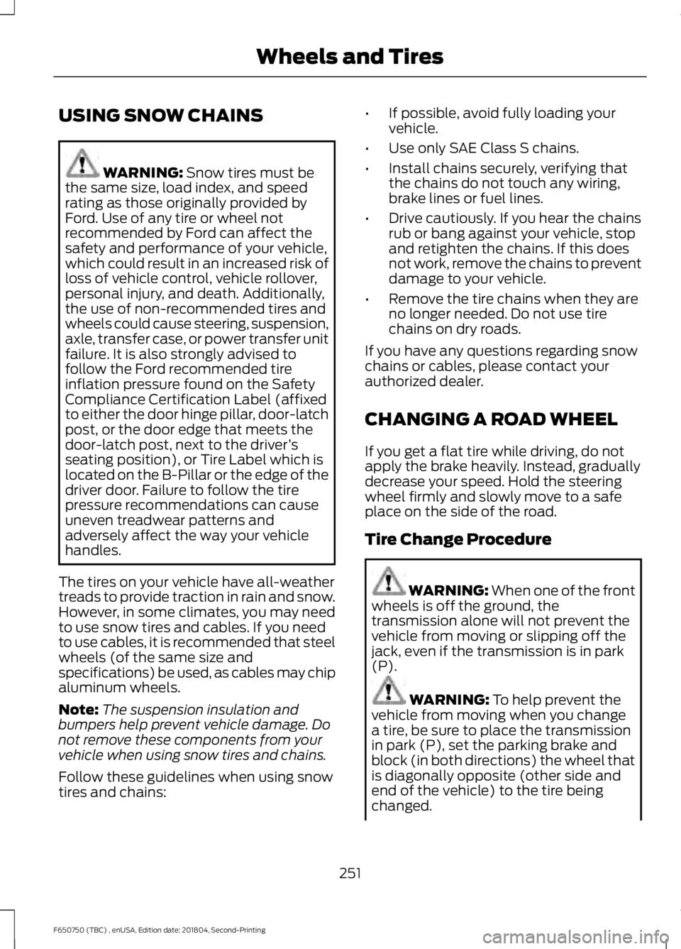 FORD F650/750 2019 Owners Manual USING SNOW CHAINS
WARNING: Snow tires must be
the same size, load index, and speed
rating as those originally provided by
Ford. Use of any tire or wheel not
recommended by Ford can affect the
safety a FORD F650/750 2019 Owners Manual USING SNOW CHAINS
WARNING: Snow tires must be
the same size, load index, and speed
rating as those originally provided by
Ford. Use of any tire or wheel not
recommended by Ford can affect the
safety a