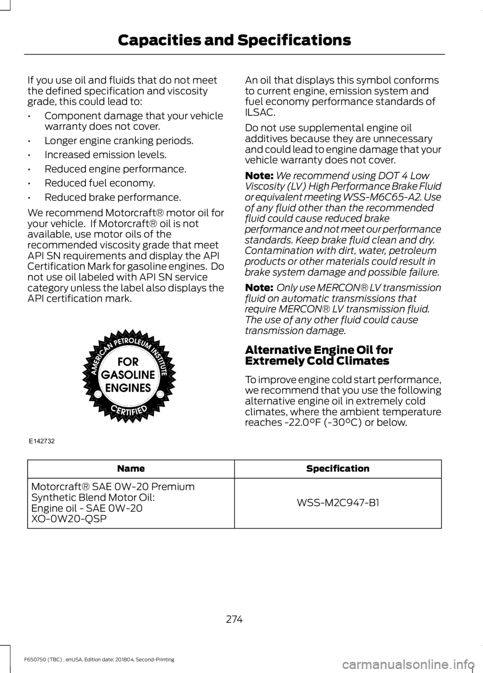 FORD F650/750 2019  Owners Manual If you use oil and fluids that do not meet
the defined specification and viscosity
grade, this could lead to:
•
Component damage that your vehicle
warranty does not cover.
• Longer engine cranking