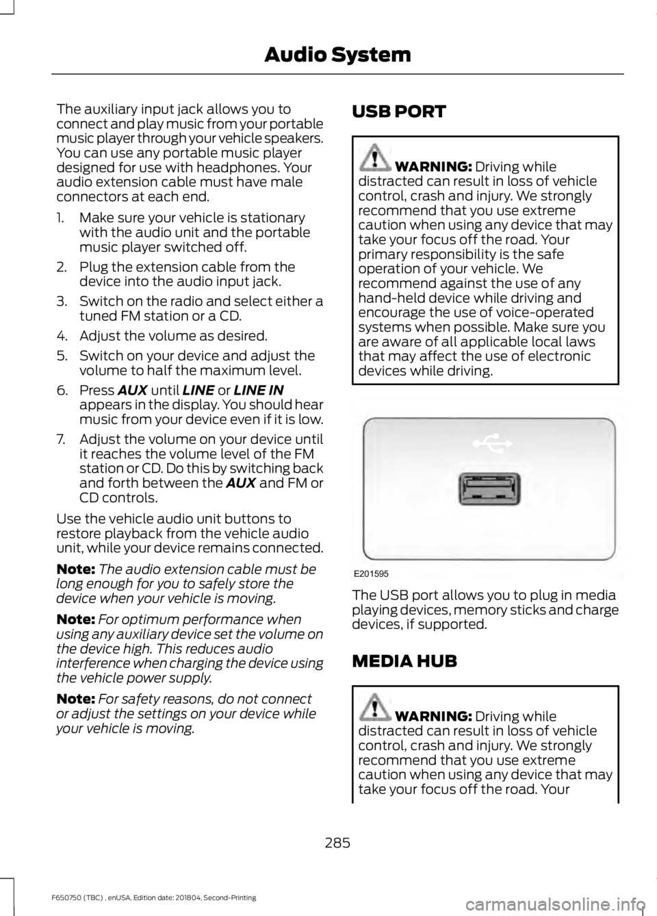 FORD F650/750 2019  Owners Manual The auxiliary input jack allows you to
connect and play music from your portable
music player through your vehicle speakers.
You can use any portable music player
designed for use with headphones. You