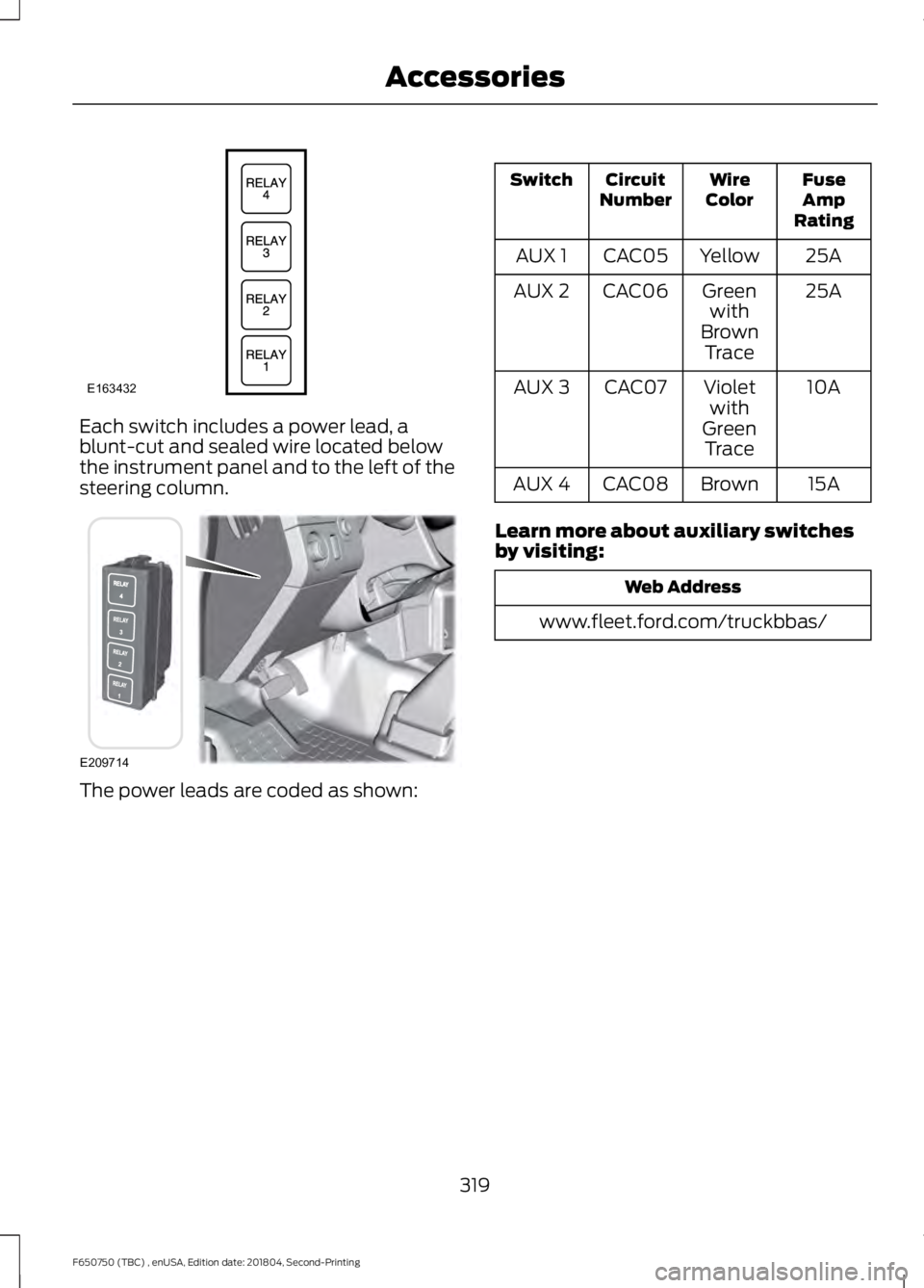 FORD F650/750 2019 Owners Manual Each switch includes a power lead, a
blunt-cut and sealed wire located below
the instrument panel and to the left of the
steering column.
The power leads are coded as shown: Fuse
Amp
Rating
Wire
Color FORD F650/750 2019 Owners Manual Each switch includes a power lead, a
blunt-cut and sealed wire located below
the instrument panel and to the left of the
steering column.
The power leads are coded as shown: Fuse
Amp
Rating
Wire
Color