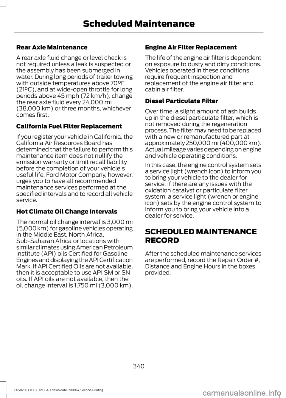 FORD F650/750 2019  Owners Manual Rear Axle Maintenance
A rear axle fluid change or level check is
not required unless a leak is suspected or
the assembly has been submerged in
water. During long periods of trailer towing
with outside