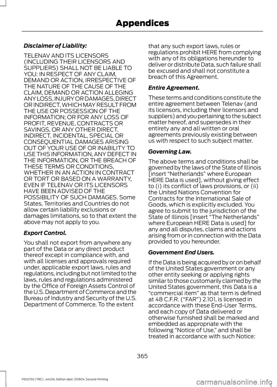 FORD F650/750 2019 Owners Manual Disclaimer of Liability:
TELENAV AND ITS LICENSORS
(INCLUDING THEIR LICENSORS AND
SUPPLIERS) SHALL NOT BE LIABLE TO
YOU: IN RESPECT OF ANY CLAIM,
DEMAND OR ACTION, IRRESPECTIVE OF
THE NATURE OF THE CA FORD F650/750 2019 Owners Manual Disclaimer of Liability:
TELENAV AND ITS LICENSORS
(INCLUDING THEIR LICENSORS AND
SUPPLIERS) SHALL NOT BE LIABLE TO
YOU: IN RESPECT OF ANY CLAIM,
DEMAND OR ACTION, IRRESPECTIVE OF
THE NATURE OF THE CA