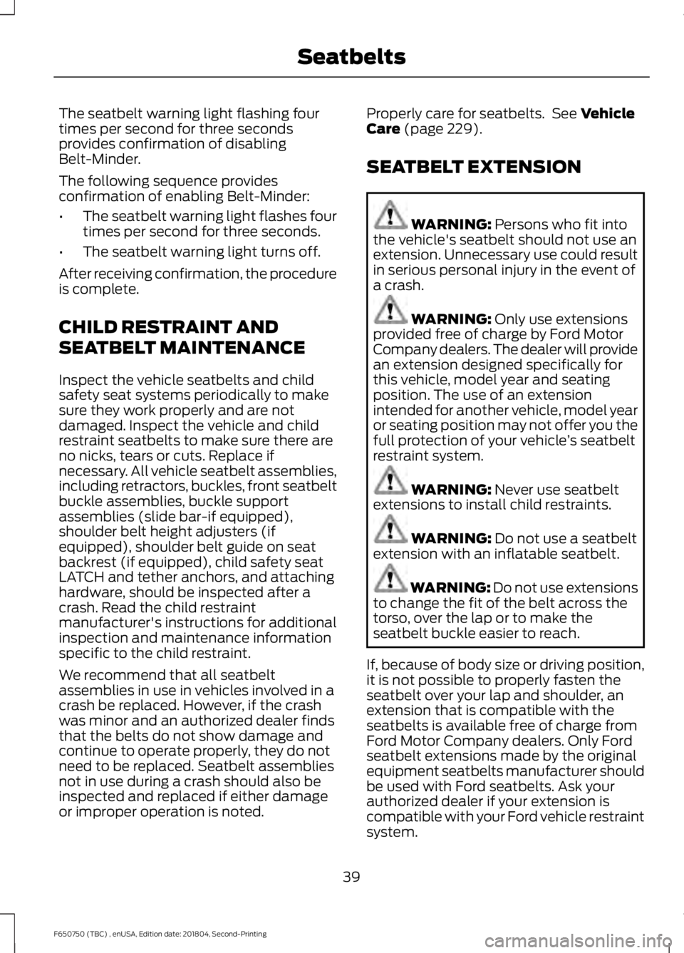 FORD F650/750 2019 Service Manual The seatbelt warning light flashing four
times per second for three seconds
provides confirmation of disabling
Belt-Minder.
The following sequence provides
confirmation of enabling Belt-Minder:
•
Th FORD F650/750 2019 Service Manual The seatbelt warning light flashing four
times per second for three seconds
provides confirmation of disabling
Belt-Minder.
The following sequence provides
confirmation of enabling Belt-Minder:
•
Th