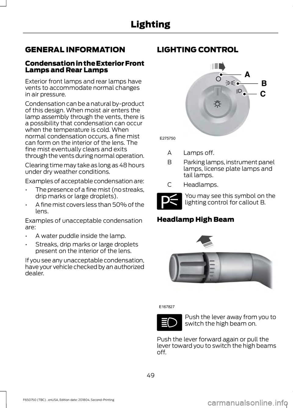 FORD F650/750 2019 Workshop Manual GENERAL INFORMATION
Condensation in the Exterior Front
Lamps and Rear Lamps
Exterior front lamps and rear lamps have
vents to accommodate normal changes
in air pressure.
Condensation can be a natural FORD F650/750 2019 Workshop Manual GENERAL INFORMATION
Condensation in the Exterior Front
Lamps and Rear Lamps
Exterior front lamps and rear lamps have
vents to accommodate normal changes
in air pressure.
Condensation can be a natural