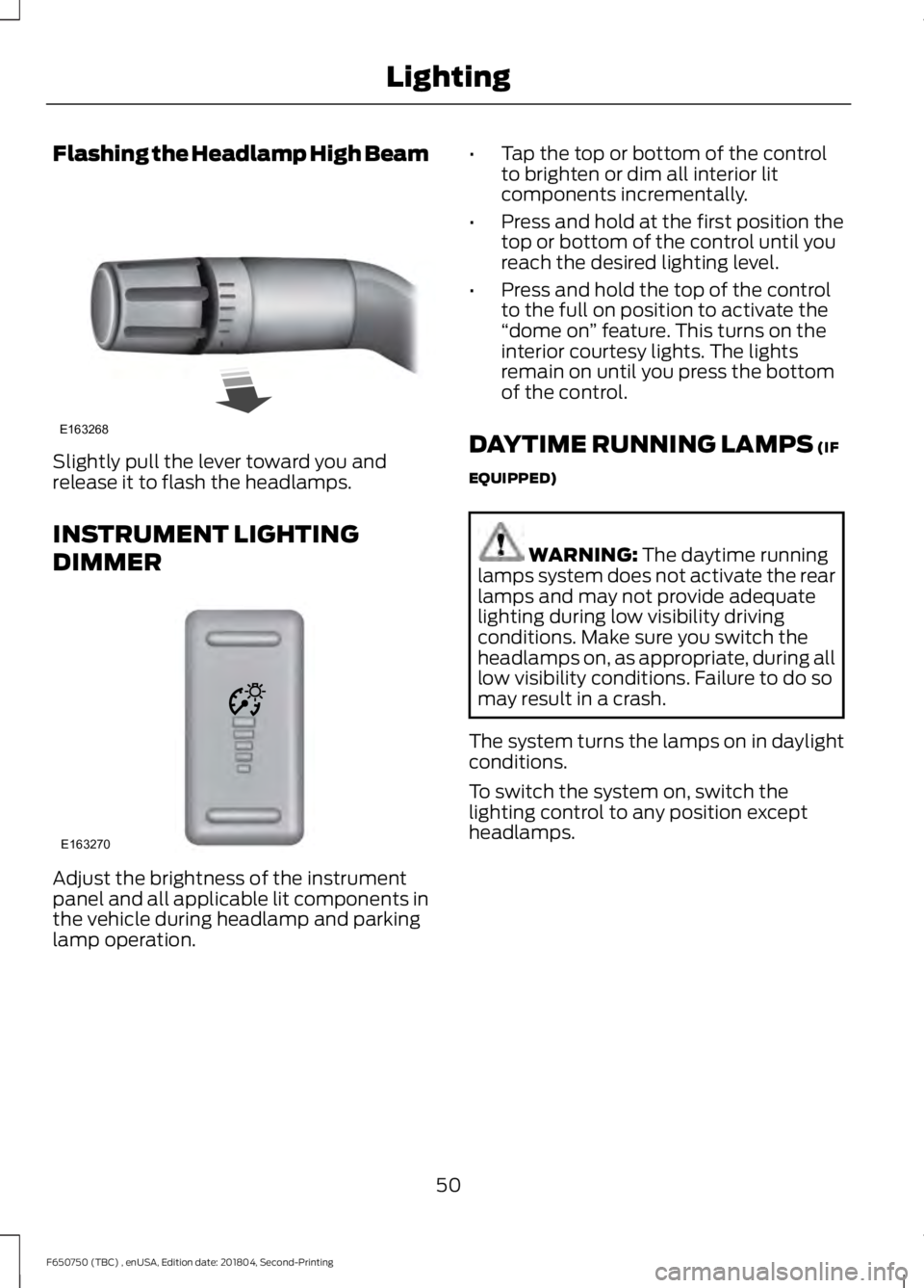 FORD F650/750 2019 Workshop Manual Flashing the Headlamp High Beam
Slightly pull the lever toward you and
release it to flash the headlamps.
INSTRUMENT LIGHTING
DIMMER
Adjust the brightness of the instrument
panel and all applicable li FORD F650/750 2019 Workshop Manual Flashing the Headlamp High Beam
Slightly pull the lever toward you and
release it to flash the headlamps.
INSTRUMENT LIGHTING
DIMMER
Adjust the brightness of the instrument
panel and all applicable li