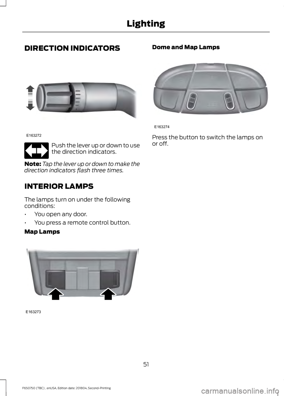 FORD F650/750 2019 Workshop Manual DIRECTION INDICATORS
Push the lever up or down to use
the direction indicators.
Note: Tap the lever up or down to make the
direction indicators flash three times.
INTERIOR LAMPS
The lamps turn on unde FORD F650/750 2019 Workshop Manual DIRECTION INDICATORS
Push the lever up or down to use
the direction indicators.
Note: Tap the lever up or down to make the
direction indicators flash three times.
INTERIOR LAMPS
The lamps turn on unde