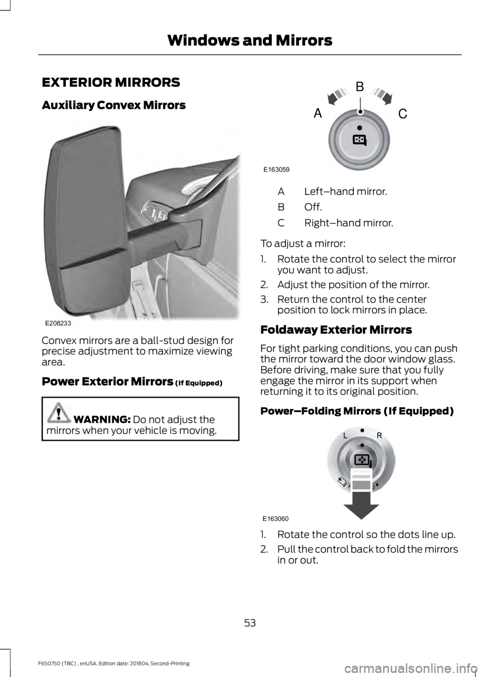 FORD F650/750 2019 Workshop Manual EXTERIOR MIRRORS
Auxiliary Convex Mirrors
Convex mirrors are a ball-stud design for
precise adjustment to maximize viewing
area.
Power Exterior Mirrors (If Equipped)
WARNING:
Do not adjust the
mirror FORD F650/750 2019 Workshop Manual EXTERIOR MIRRORS
Auxiliary Convex Mirrors
Convex mirrors are a ball-stud design for
precise adjustment to maximize viewing
area.
Power Exterior Mirrors (If Equipped)
WARNING:
Do not adjust the
mirror