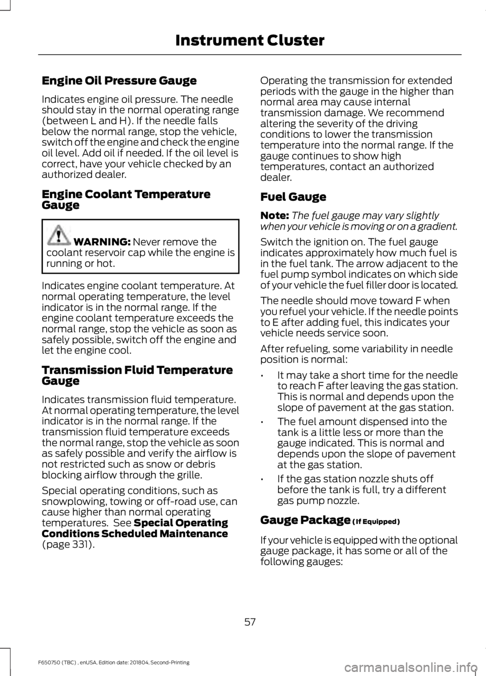 FORD F650/750 2019 Workshop Manual Engine Oil Pressure Gauge
Indicates engine oil pressure. The needle
should stay in the normal operating range
(between L and H). If the needle falls
below the normal range, stop the vehicle,
switch of FORD F650/750 2019 Workshop Manual Engine Oil Pressure Gauge
Indicates engine oil pressure. The needle
should stay in the normal operating range
(between L and H). If the needle falls
below the normal range, stop the vehicle,
switch of