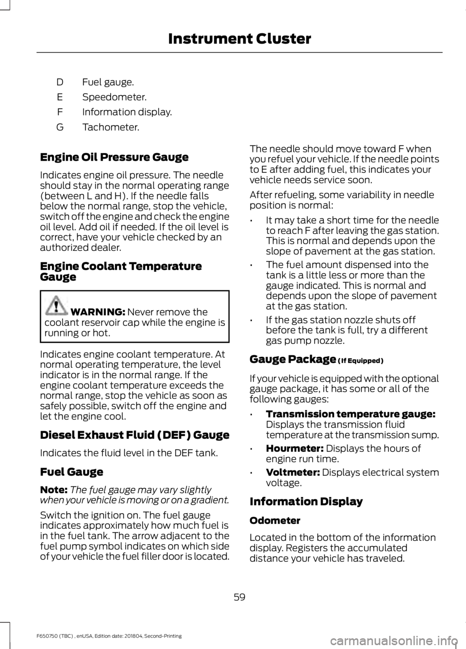 FORD F650/750 2019  Owners Manual Fuel gauge.
D
Speedometer.
E
Information display.
F
Tachometer.
G
Engine Oil Pressure Gauge
Indicates engine oil pressure. The needle
should stay in the normal operating range
(between L and H). If th