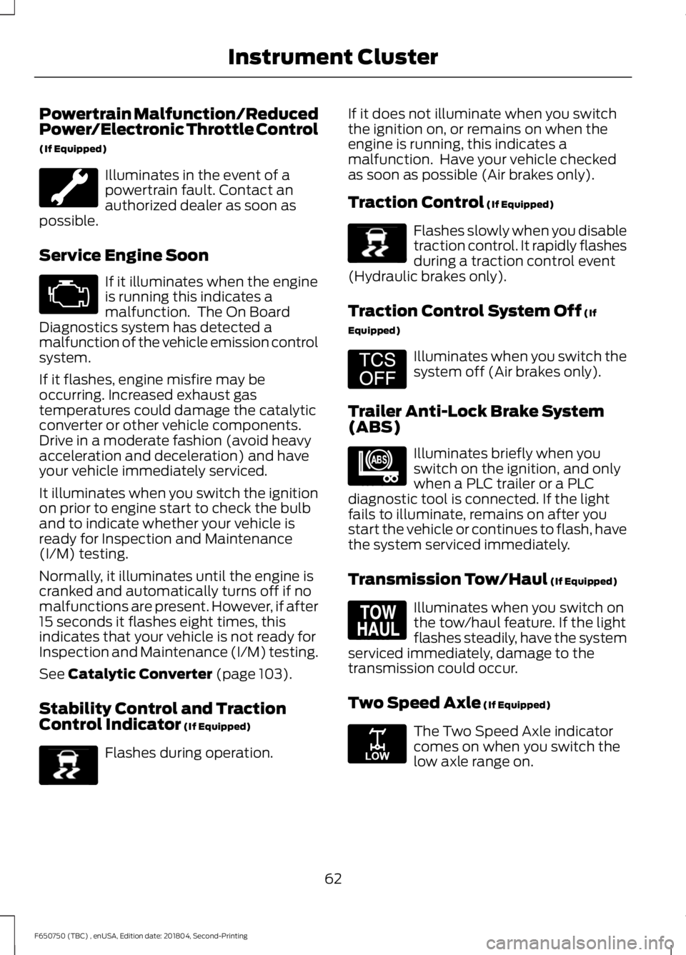 FORD F650/750 2019  Owners Manual Powertrain Malfunction/Reduced
Power/Electronic Throttle Control
(If Equipped)
Illuminates in the event of a
powertrain fault. Contact an
authorized dealer as soon as
possible.
Service Engine Soon If 