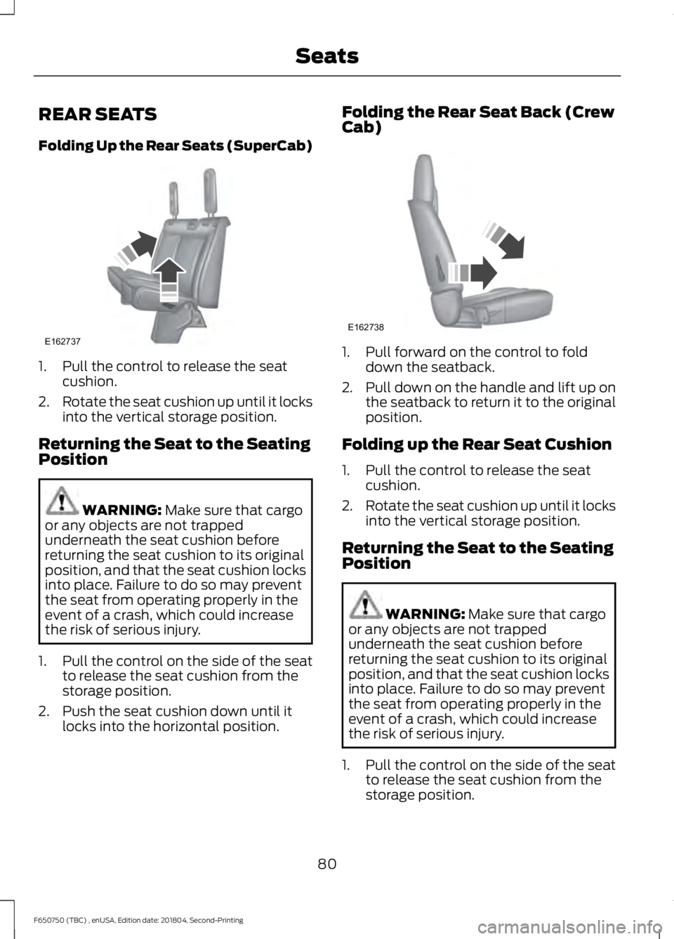 FORD F650/750 2019 Manual Online REAR SEATS
Folding Up the Rear Seats (SuperCab)
1. Pull the control to release the seat
cushion.
2. Rotate the seat cushion up until it locks
into the vertical storage position.
Returning the Seat to FORD F650/750 2019 Manual Online REAR SEATS
Folding Up the Rear Seats (SuperCab)
1. Pull the control to release the seat
cushion.
2. Rotate the seat cushion up until it locks
into the vertical storage position.
Returning the Seat to
