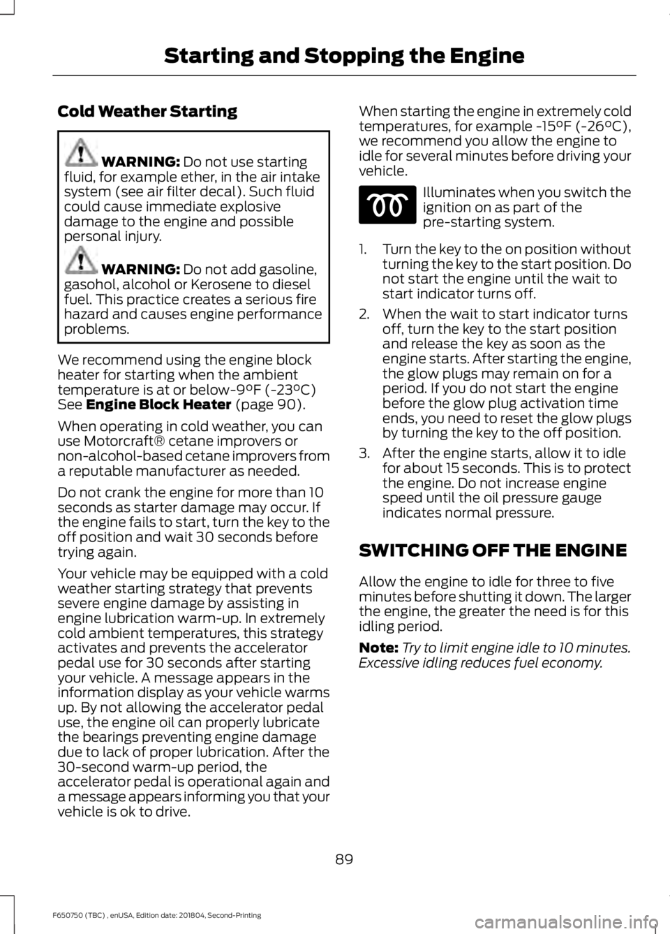 FORD F650/750 2019  Owners Manual Cold Weather Starting
WARNING: Do not use starting
fluid, for example ether, in the air intake
system (see air filter decal). Such fluid
could cause immediate explosive
damage to the engine and possib