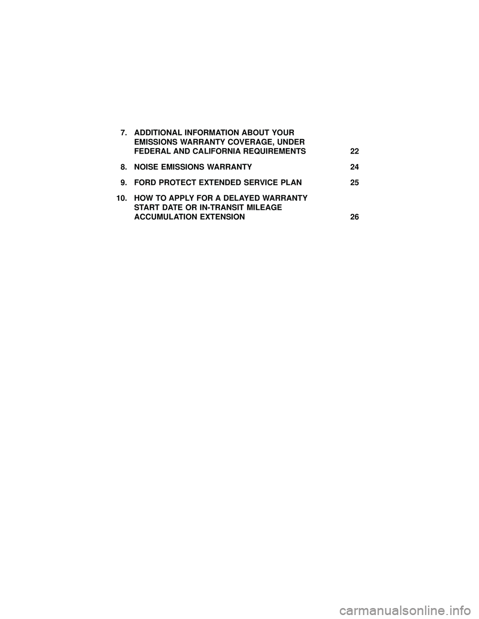 FORD F650/750 2019  Warranty Guide 7. ADDITIONAL INFORMATION ABOUT YOUREMISSIONS WARRANTY COVERAGE, UNDER
FEDERAL AND CALIFORNIA REQUIREMENTS 22
8. NOISE EMISSIONS WARRANTY 24
9. FORD PROTECT EXTENDED SERVICE PLAN 25
10. HOW TO APPLY F