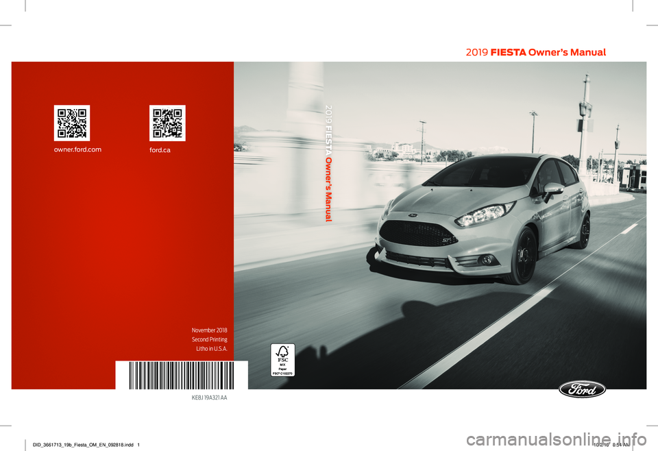 FORD FIESTA 2019  Owners Manual 2019 FIESTA Owner’s Manual
November 2018
Second Printing Litho in U.S.A.
KE8J 19A321 AA 
ford.caowner.ford.com
2019  FIESTA  Owner’s Manual
DID_3661713_19b_Fiesta_OM_EN_092818.indd   110/2/18   8: