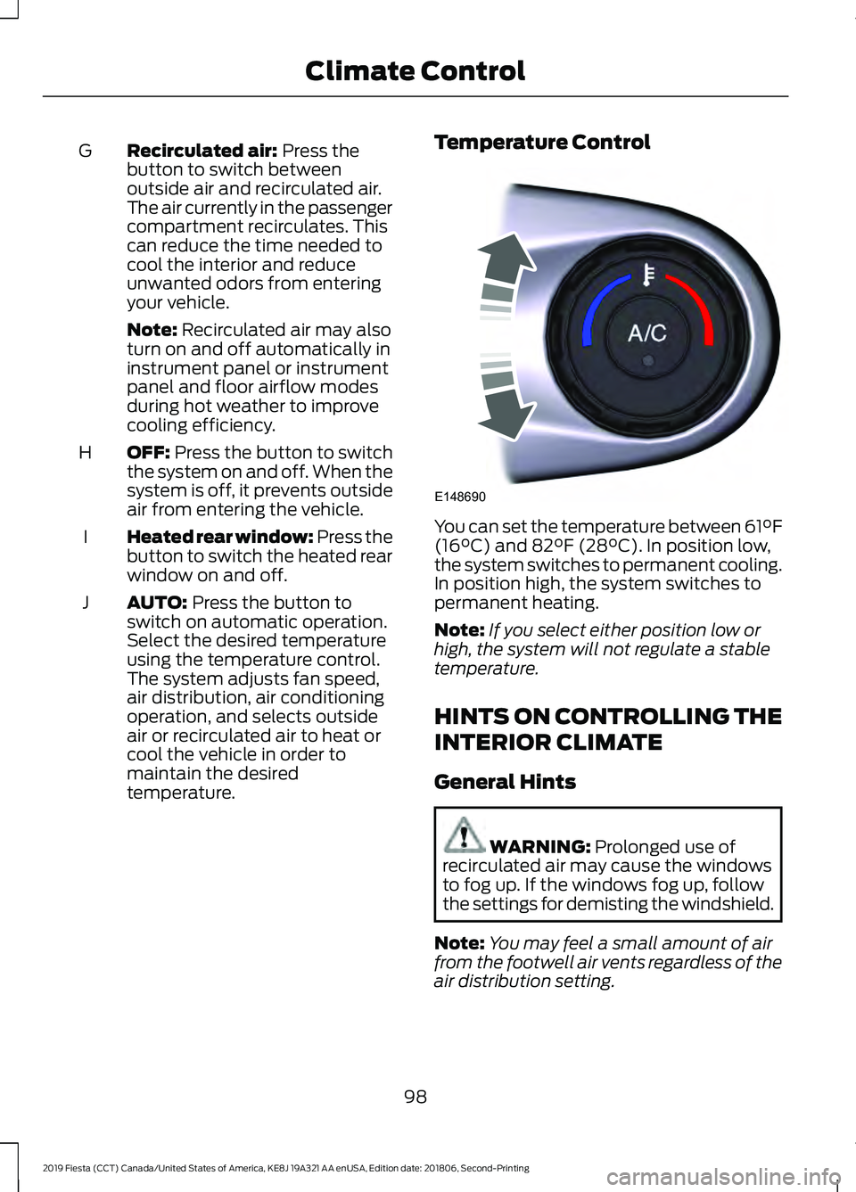 FORD FIESTA 2019  Owners Manual Recirculated air: Press the
button to switch between
outside air and recirculated air.
The air currently in the passenger
compartment recirculates. This
can reduce the time needed to
cool the interior