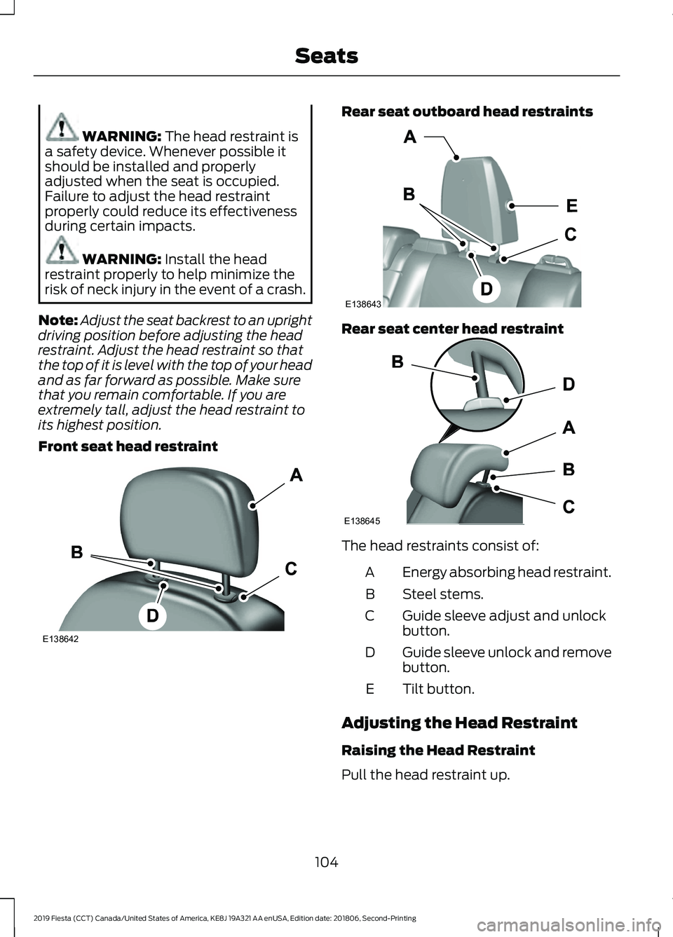 FORD FIESTA 2019 Owners Manual WARNING: The head restraint is
a safety device. Whenever possible it
should be installed and properly
adjusted when the seat is occupied.
Failure to adjust the head restraint
properly could reduce its FORD FIESTA 2019 Owners Manual WARNING: The head restraint is
a safety device. Whenever possible it
should be installed and properly
adjusted when the seat is occupied.
Failure to adjust the head restraint
properly could reduce its