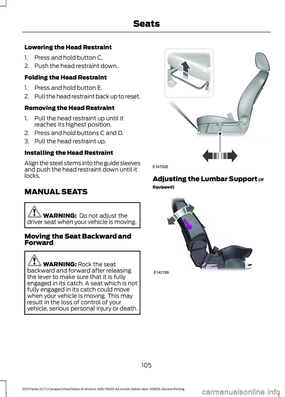FORD FIESTA 2019 Owners Manual Lowering the Head Restraint
1. Press and hold button C.
2. Push the head restraint down.
Folding the Head Restraint
1. Press and hold button E.
2.
Pull the head restraint back up to reset.
Removing th FORD FIESTA 2019 Owners Manual Lowering the Head Restraint
1. Press and hold button C.
2. Push the head restraint down.
Folding the Head Restraint
1. Press and hold button E.
2.
Pull the head restraint back up to reset.
Removing th