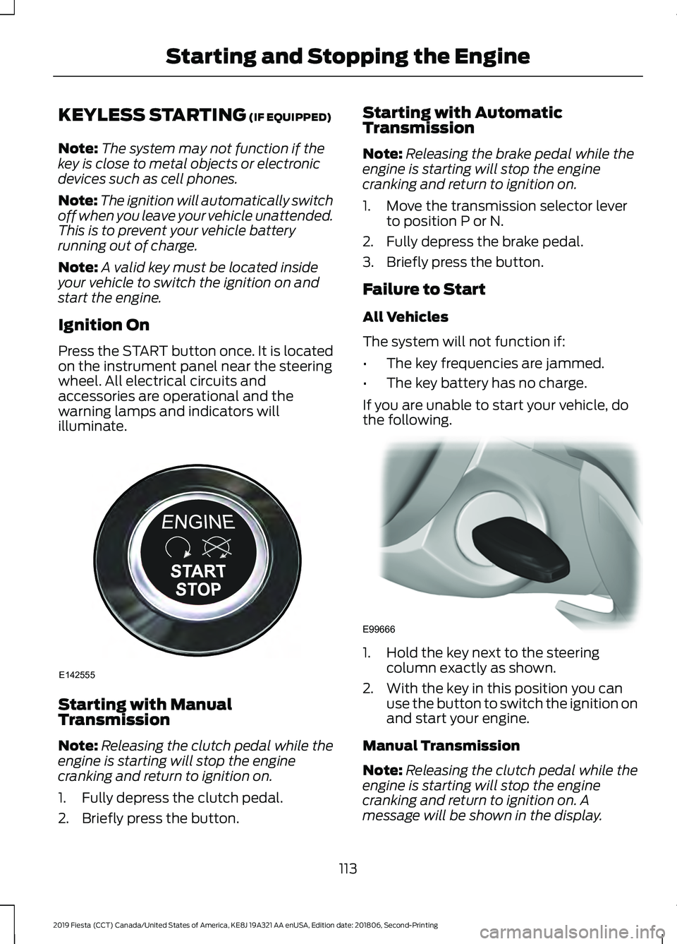 FORD FIESTA 2019  Owners Manual KEYLESS STARTING (IF EQUIPPED)
Note: The system may not function if the
key is close to metal objects or electronic
devices such as cell phones.
Note: The ignition will automatically switch
off when y