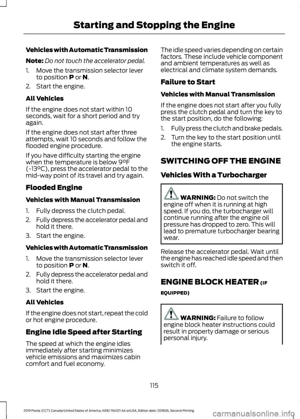 FORD FIESTA 2019 Owners Guide Vehicles with Automatic Transmission
Note:
Do not touch the accelerator pedal.
1. Move the transmission selector lever to position P or N.
2. Start the engine.
All Vehicles
If the engine does not star