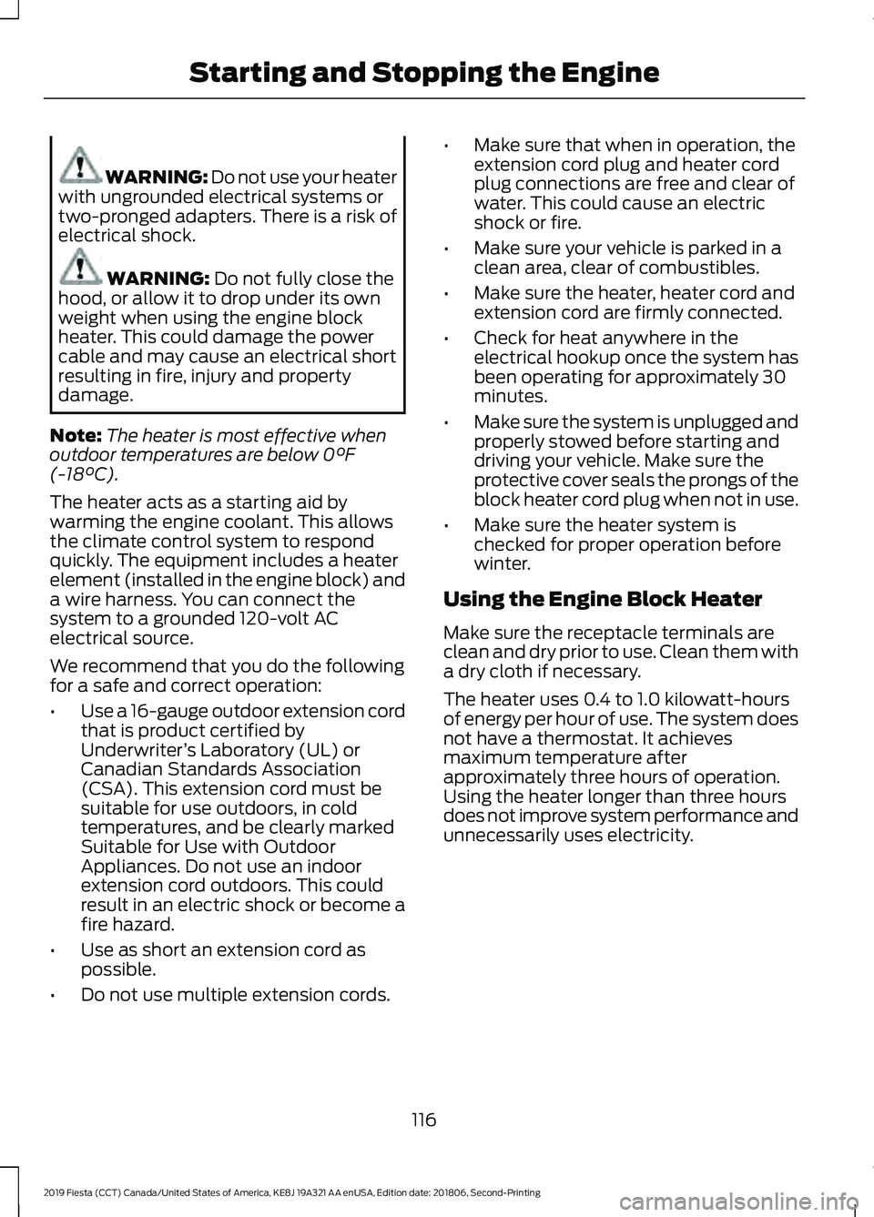 FORD FIESTA 2019  Owners Manual WARNING: Do not use your heater
with ungrounded electrical systems or
two-pronged adapters. There is a risk of
electrical shock. WARNING: 
Do not fully close the
hood, or allow it to drop under its ow