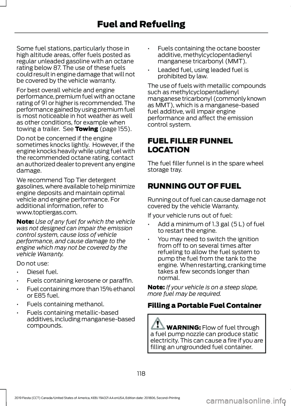 FORD FIESTA 2019 Owners Manual Some fuel stations, particularly those in
high altitude areas, offer fuels posted as
regular unleaded gasoline with an octane
rating below 87. The use of these fuels
could result in engine damage that FORD FIESTA 2019 Owners Manual Some fuel stations, particularly those in
high altitude areas, offer fuels posted as
regular unleaded gasoline with an octane
rating below 87. The use of these fuels
could result in engine damage that