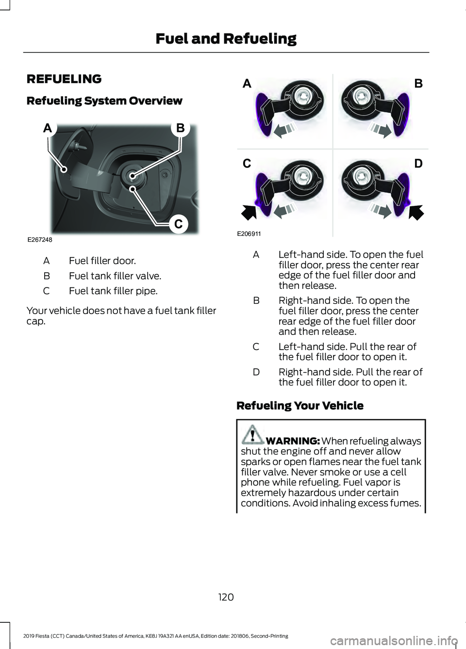 FORD FIESTA 2019 Owners Manual REFUELING
Refueling System Overview
Fuel filler door.
A
Fuel tank filler valve.
B
Fuel tank filler pipe.
C
Your vehicle does not have a fuel tank filler
cap. Left-hand side. To open the fuel
filler do FORD FIESTA 2019 Owners Manual REFUELING
Refueling System Overview
Fuel filler door.
A
Fuel tank filler valve.
B
Fuel tank filler pipe.
C
Your vehicle does not have a fuel tank filler
cap. Left-hand side. To open the fuel
filler do