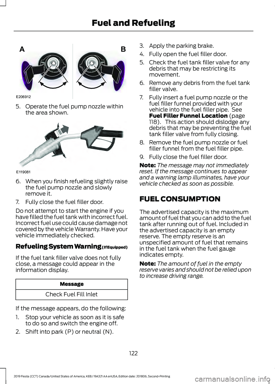 FORD FIESTA 2019  Owners Manual 5. Operate the fuel pump nozzle within
the area shown. 6.
When you finish refueling slightly raise
the fuel pump nozzle and slowly
remove it.
7. Fully close the fuel filler door.
Do not attempt to sta