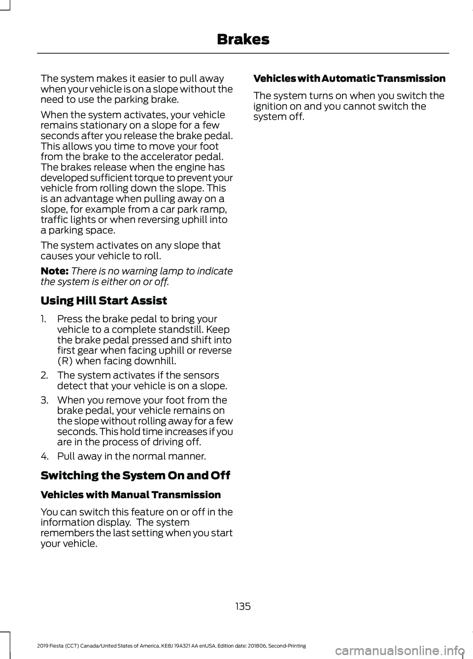 FORD FIESTA 2019 User Guide The system makes it easier to pull away
when your vehicle is on a slope without the
need to use the parking brake.
When the system activates, your vehicle
remains stationary on a slope for a few
secon FORD FIESTA 2019 User Guide The system makes it easier to pull away
when your vehicle is on a slope without the
need to use the parking brake.
When the system activates, your vehicle
remains stationary on a slope for a few
secon