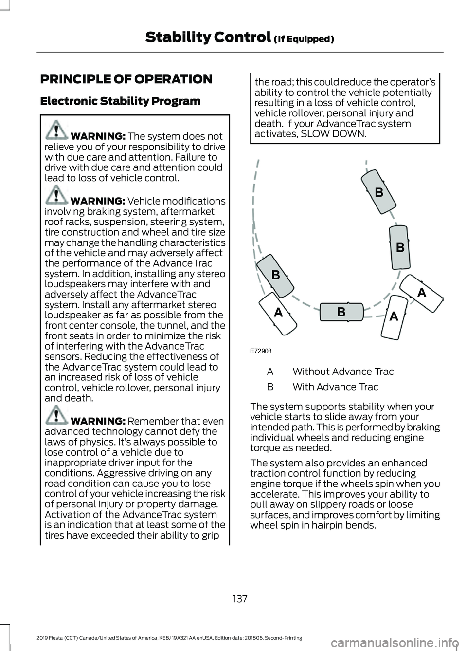 FORD FIESTA 2019  Owners Manual PRINCIPLE OF OPERATION
Electronic Stability Program
WARNING: The system does not
relieve you of your responsibility to drive
with due care and attention. Failure to
drive with due care and attention c