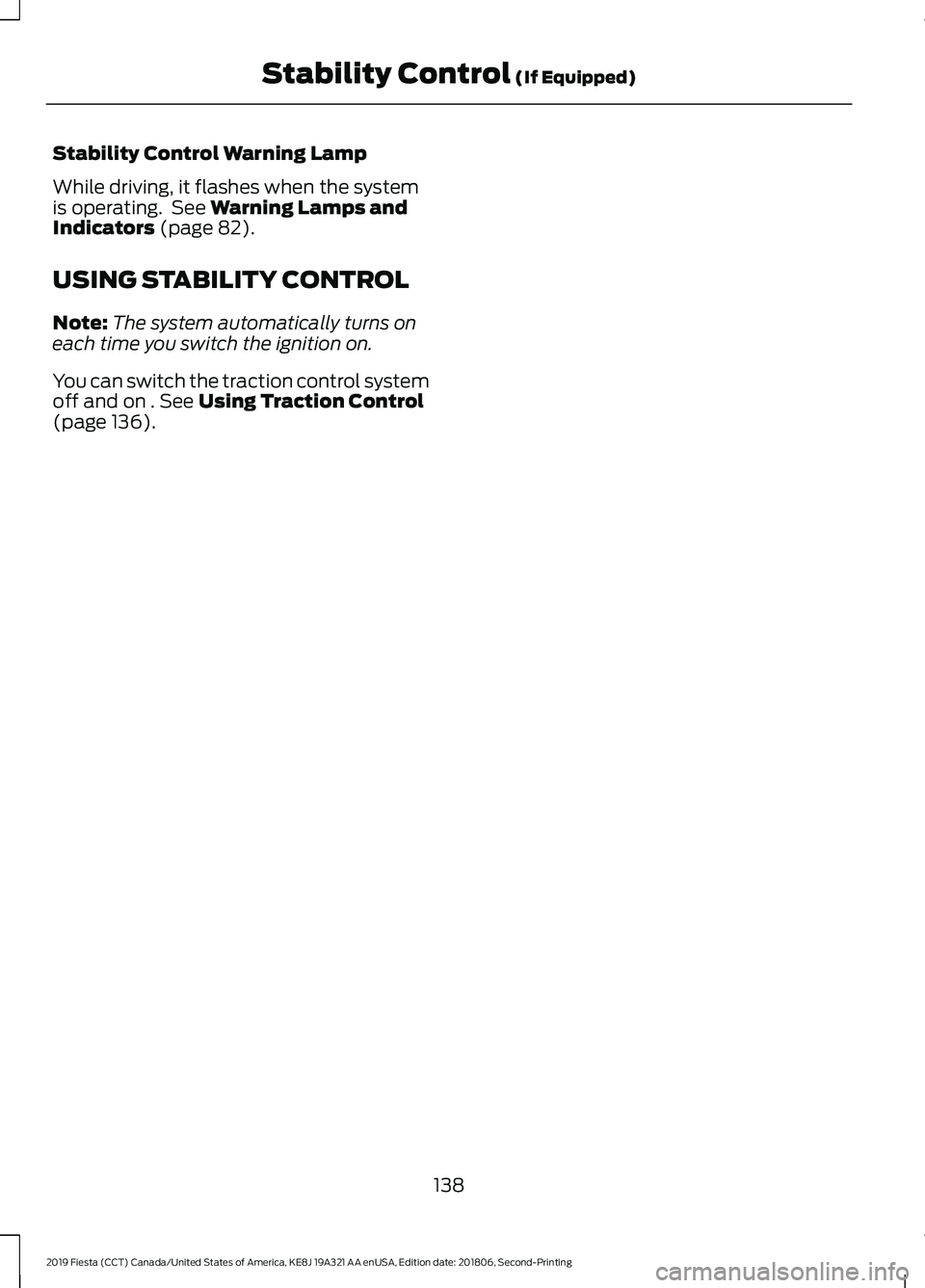 FORD FIESTA 2019  Owners Manual Stability Control Warning Lamp
While driving, it flashes when the system
is operating.  See Warning Lamps and
Indicators (page 82).
USING STABILITY CONTROL
Note: The system automatically turns on
each