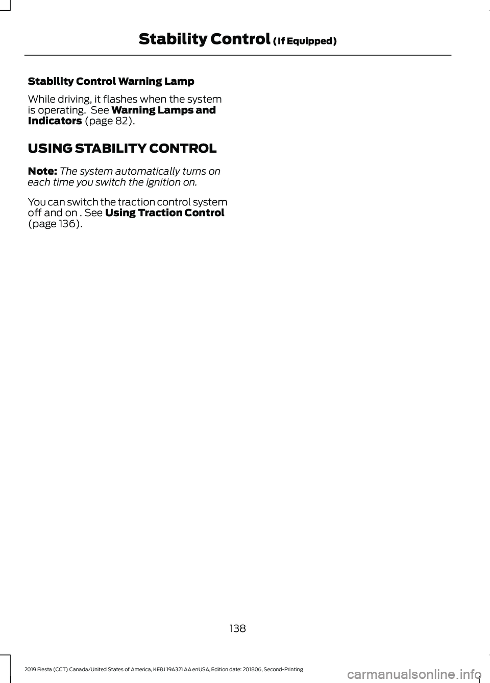 FORD FIESTA 2019 Owners Manual Stability Control Warning Lamp
While driving, it flashes when the system
is operating. See Warning Lamps and
Indicators (page 82).
USING STABILITY CONTROL
Note: The system automatically turns on
each FORD FIESTA 2019 Owners Manual Stability Control Warning Lamp
While driving, it flashes when the system
is operating. See Warning Lamps and
Indicators (page 82).
USING STABILITY CONTROL
Note: The system automatically turns on
each