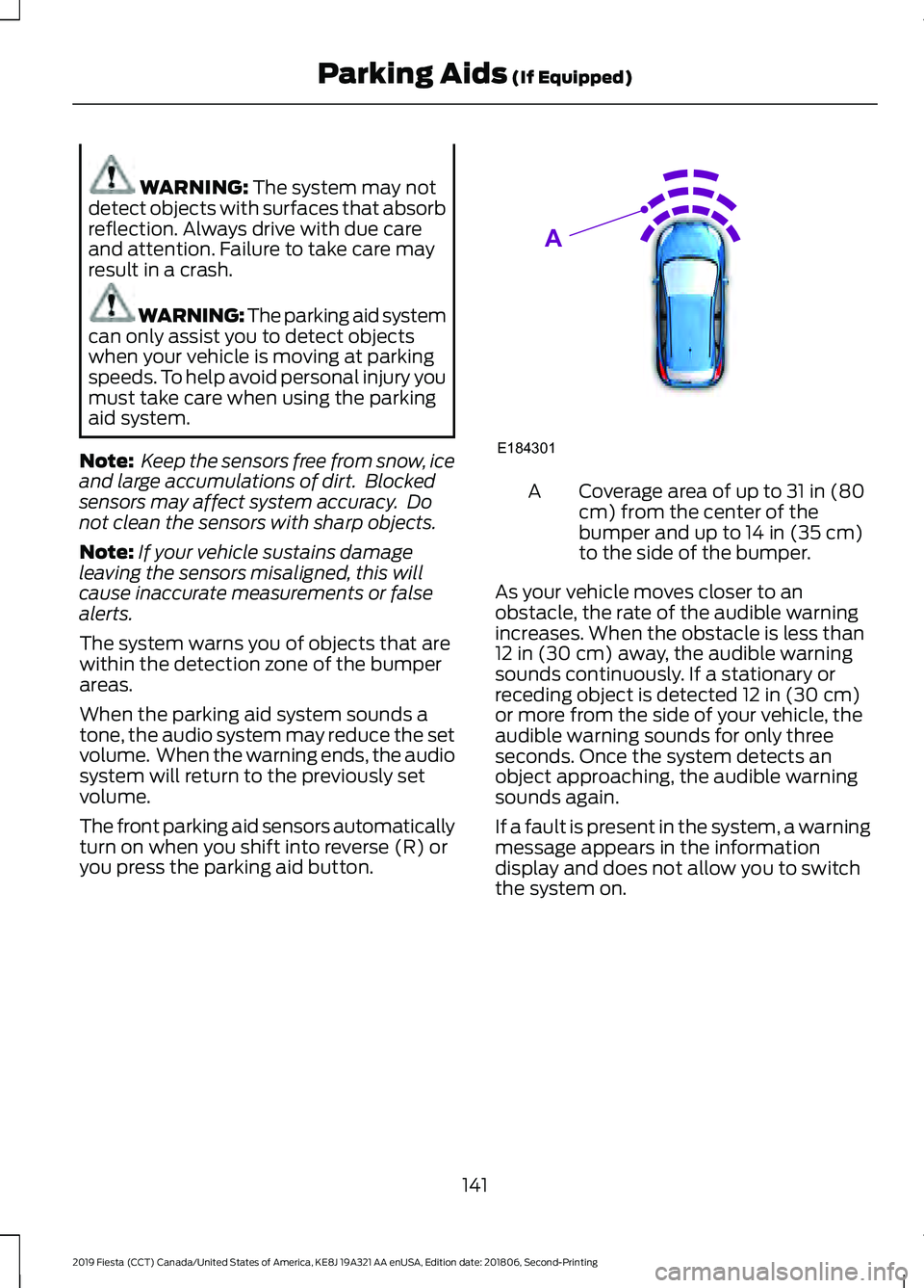 FORD FIESTA 2019 User Guide WARNING: The system may not
detect objects with surfaces that absorb
reflection. Always drive with due care
and attention. Failure to take care may
result in a crash. WARNING: The parking aid system
c FORD FIESTA 2019 User Guide WARNING: The system may not
detect objects with surfaces that absorb
reflection. Always drive with due care
and attention. Failure to take care may
result in a crash. WARNING: The parking aid system
c