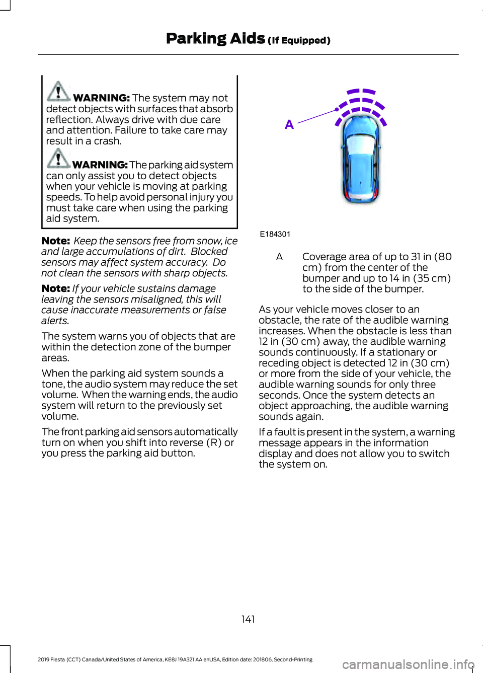 FORD FIESTA 2019  Owners Manual WARNING: The system may not
detect objects with surfaces that absorb
reflection. Always drive with due care
and attention. Failure to take care may
result in a crash. WARNING: The parking aid system
c