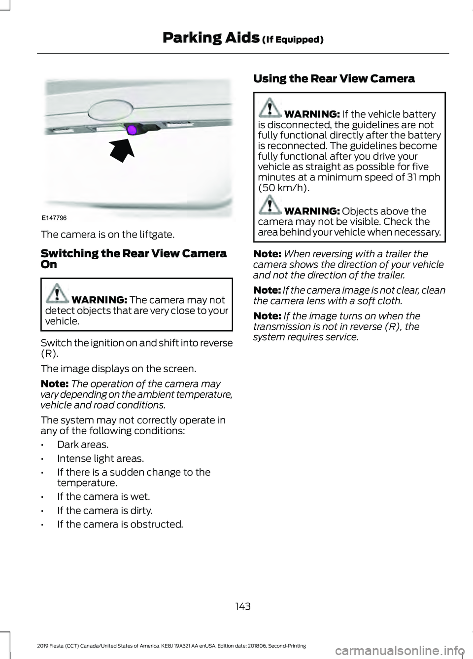 FORD FIESTA 2019 Owners Manual The camera is on the liftgate.
Switching the Rear View Camera
On
WARNING: The camera may not
detect objects that are very close to your
vehicle.
Switch the ignition on and shift into reverse
(R).
The FORD FIESTA 2019 Owners Manual The camera is on the liftgate.
Switching the Rear View Camera
On
WARNING: The camera may not
detect objects that are very close to your
vehicle.
Switch the ignition on and shift into reverse
(R).
The