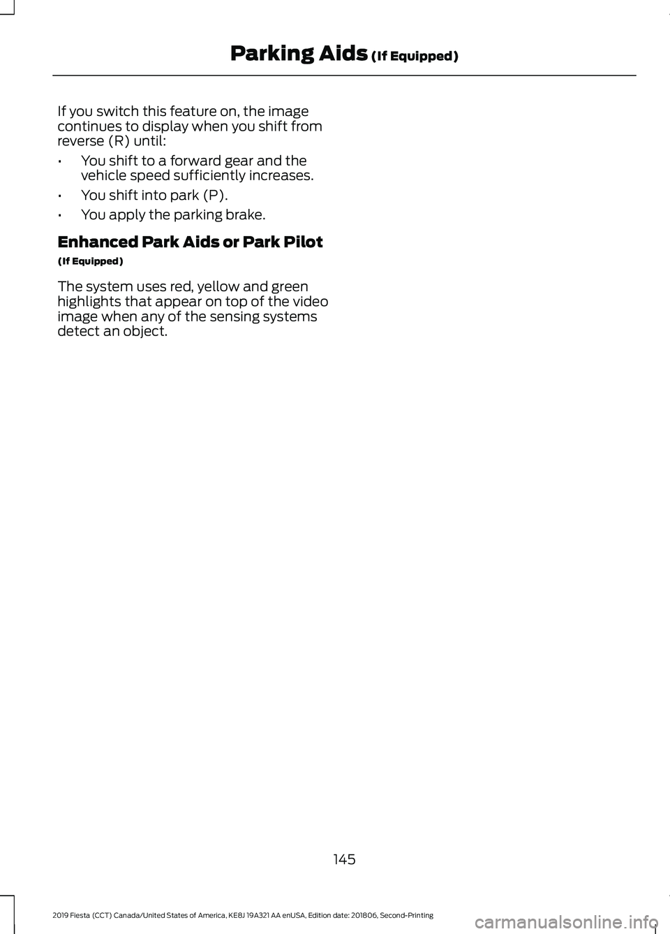 FORD FIESTA 2019 Owners Manual If you switch this feature on, the image
continues to display when you shift from
reverse (R) until:
•
You shift to a forward gear and the
vehicle speed sufficiently increases.
• You shift into pa FORD FIESTA 2019 Owners Manual If you switch this feature on, the image
continues to display when you shift from
reverse (R) until:
•
You shift to a forward gear and the
vehicle speed sufficiently increases.
• You shift into pa