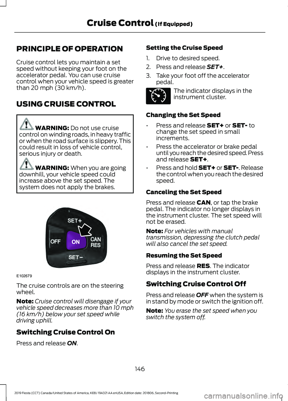 FORD FIESTA 2019 Owners Manual PRINCIPLE OF OPERATION
Cruise control lets you maintain a set
speed without keeping your foot on the
accelerator pedal. You can use cruise
control when your vehicle speed is greater
than 20 mph (30 km FORD FIESTA 2019 Owners Manual PRINCIPLE OF OPERATION
Cruise control lets you maintain a set
speed without keeping your foot on the
accelerator pedal. You can use cruise
control when your vehicle speed is greater
than 20 mph (30 km