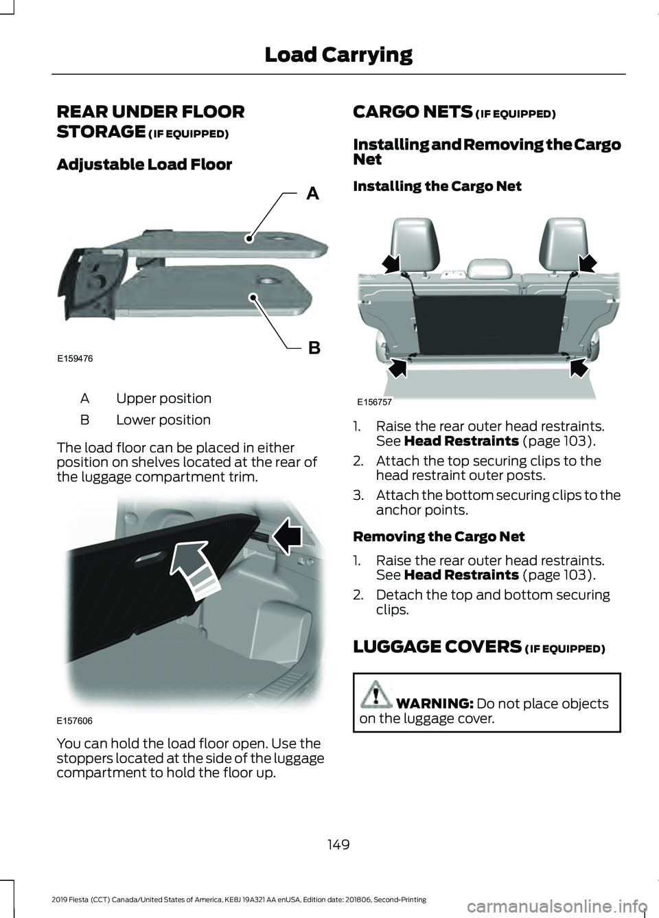 FORD FIESTA 2019  Owners Manual REAR UNDER FLOOR
STORAGE (IF EQUIPPED)
Adjustable Load Floor Upper position
A
Lower position
B
The load floor can be placed in either
position on shelves located at the rear of
the luggage compartment