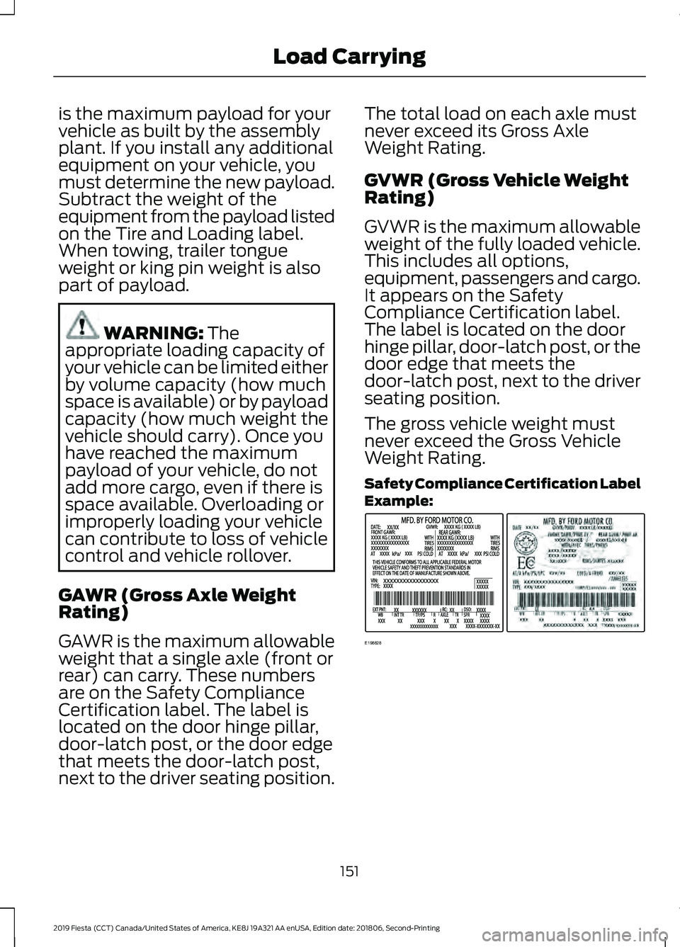 FORD FIESTA 2019  Owners Manual is the maximum payload for your
vehicle as built by the assembly
plant. If you install any additional
equipment on your vehicle, you
must determine the new payload.
Subtract the weight of the
equipmen