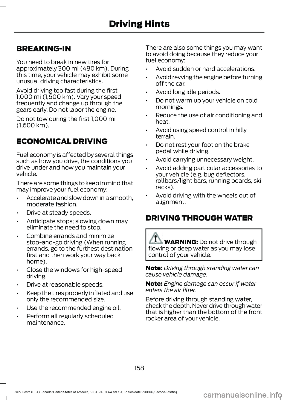 FORD FIESTA 2019 Owners Manual BREAKING-IN
You need to break in new tires for
approximately 300 mi (480 km). During
this time, your vehicle may exhibit some
unusual driving characteristics.
Avoid driving too fast during the first
1 FORD FIESTA 2019 Owners Manual BREAKING-IN
You need to break in new tires for
approximately 300 mi (480 km). During
this time, your vehicle may exhibit some
unusual driving characteristics.
Avoid driving too fast during the first
1