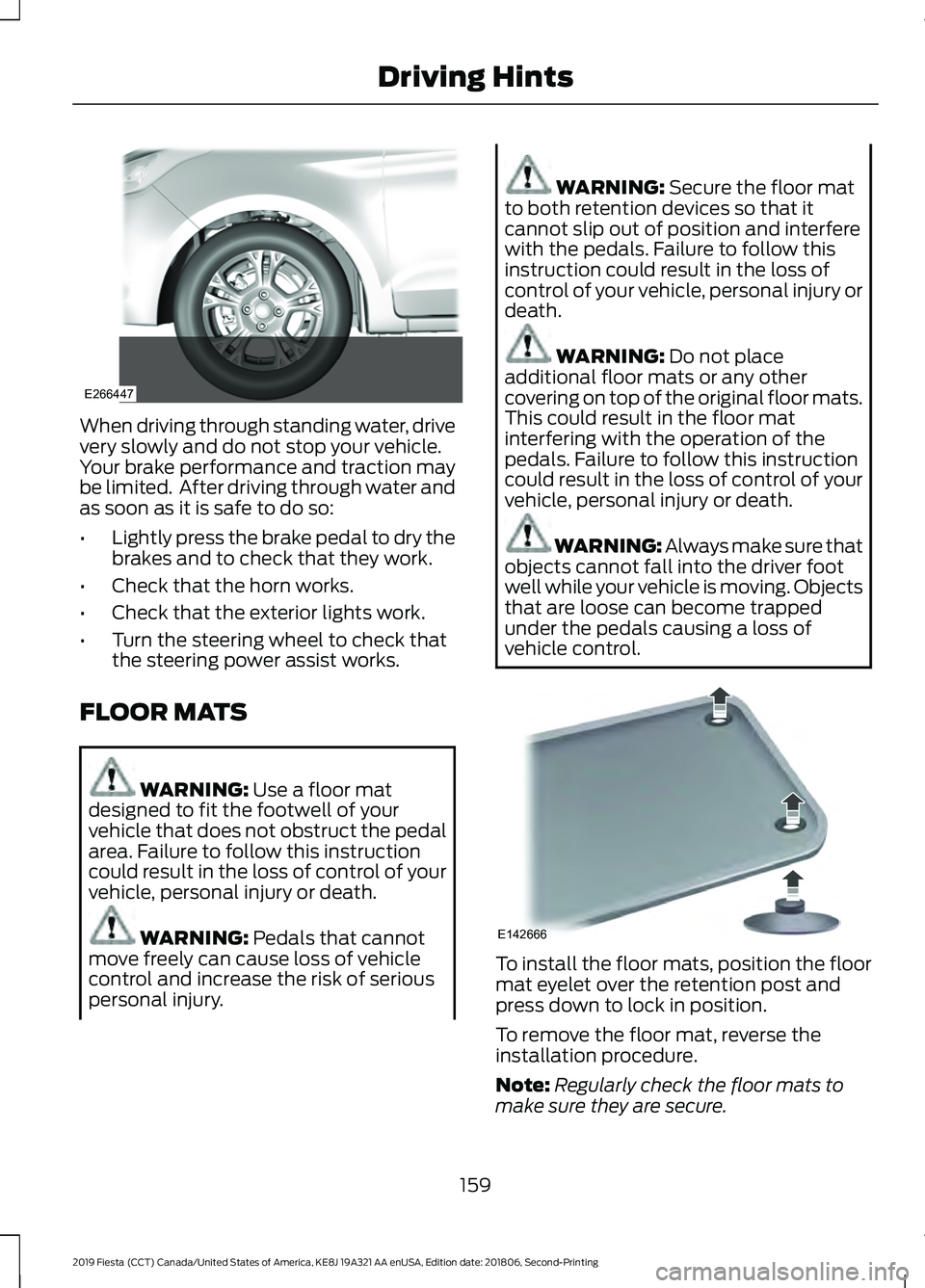 FORD FIESTA 2019  Owners Manual When driving through standing water, drive
very slowly and do not stop your vehicle.
Your brake performance and traction may
be limited.  After driving through water and
as soon as it is safe to do so