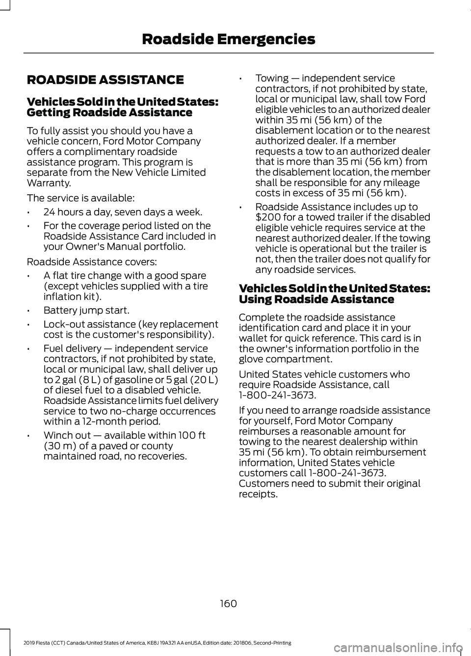 FORD FIESTA 2019 Owners Manual ROADSIDE ASSISTANCE
Vehicles Sold in the United States:
Getting Roadside Assistance
To fully assist you should you have a
vehicle concern, Ford Motor Company
offers a complimentary roadside
assistance FORD FIESTA 2019 Owners Manual ROADSIDE ASSISTANCE
Vehicles Sold in the United States:
Getting Roadside Assistance
To fully assist you should you have a
vehicle concern, Ford Motor Company
offers a complimentary roadside
assistance