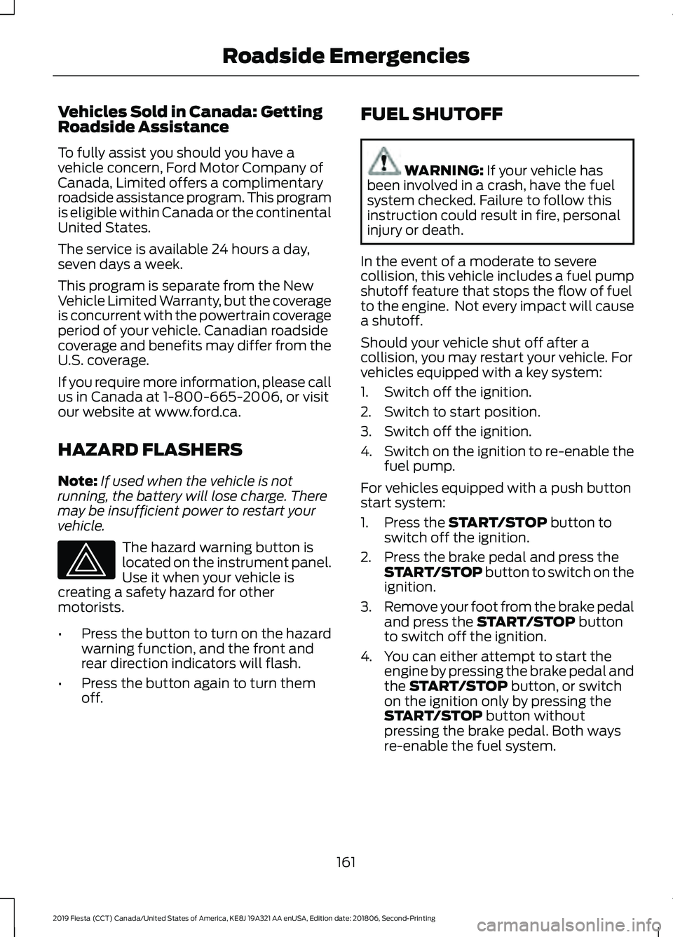 FORD FIESTA 2019 Owners Manual Vehicles Sold in Canada: Getting
Roadside Assistance
To fully assist you should you have a
vehicle concern, Ford Motor Company of
Canada, Limited offers a complimentary
roadside assistance program. Th FORD FIESTA 2019 Owners Manual Vehicles Sold in Canada: Getting
Roadside Assistance
To fully assist you should you have a
vehicle concern, Ford Motor Company of
Canada, Limited offers a complimentary
roadside assistance program. Th