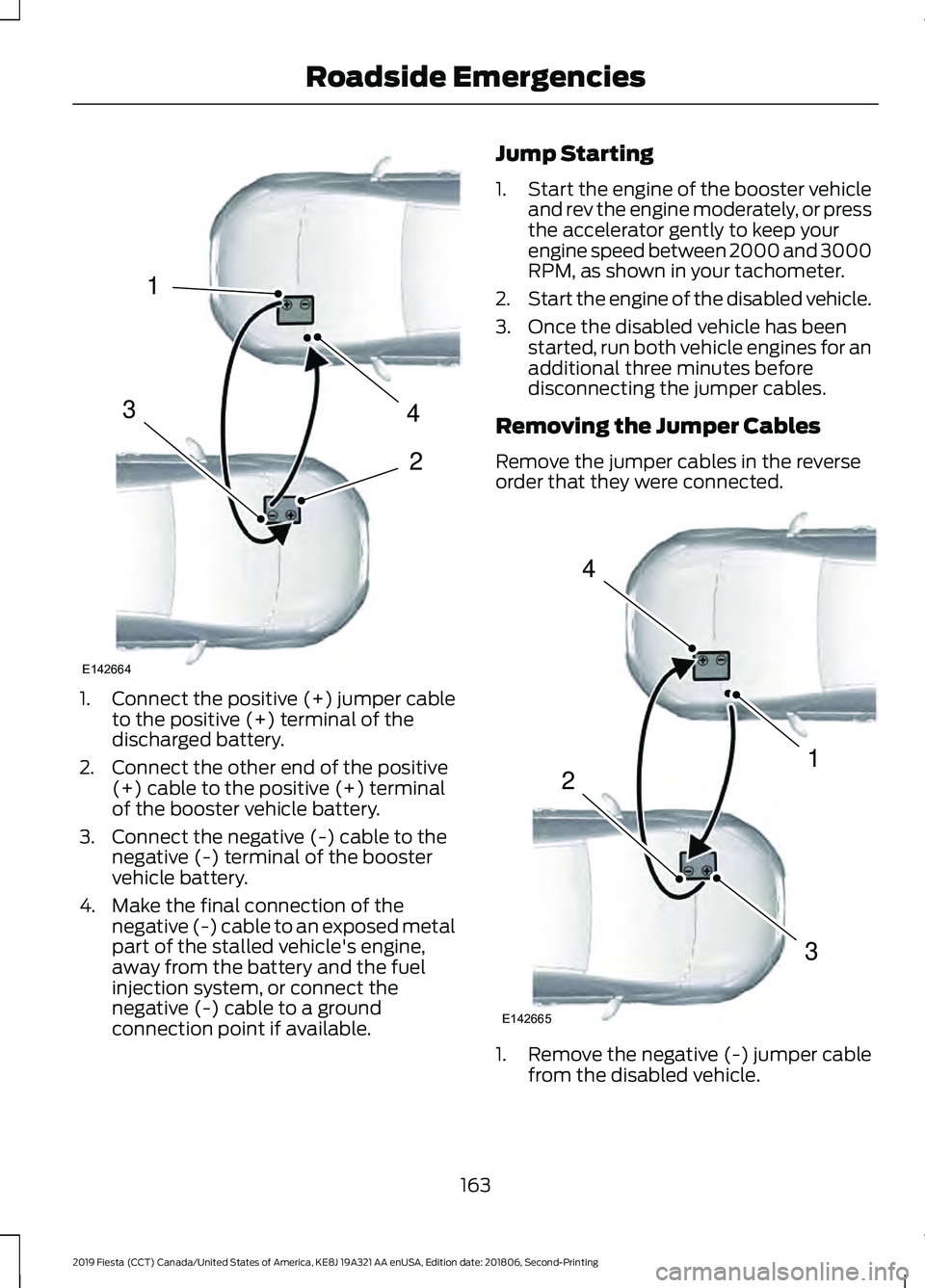 FORD FIESTA 2019 Owners Manual 1.
Connect the positive (+) jumper cable
to the positive (+) terminal of the
discharged battery.
2. Connect the other end of the positive (+) cable to the positive (+) terminal
of the booster vehicle FORD FIESTA 2019 Owners Manual 1.
Connect the positive (+) jumper cable
to the positive (+) terminal of the
discharged battery.
2. Connect the other end of the positive (+) cable to the positive (+) terminal
of the booster vehicle