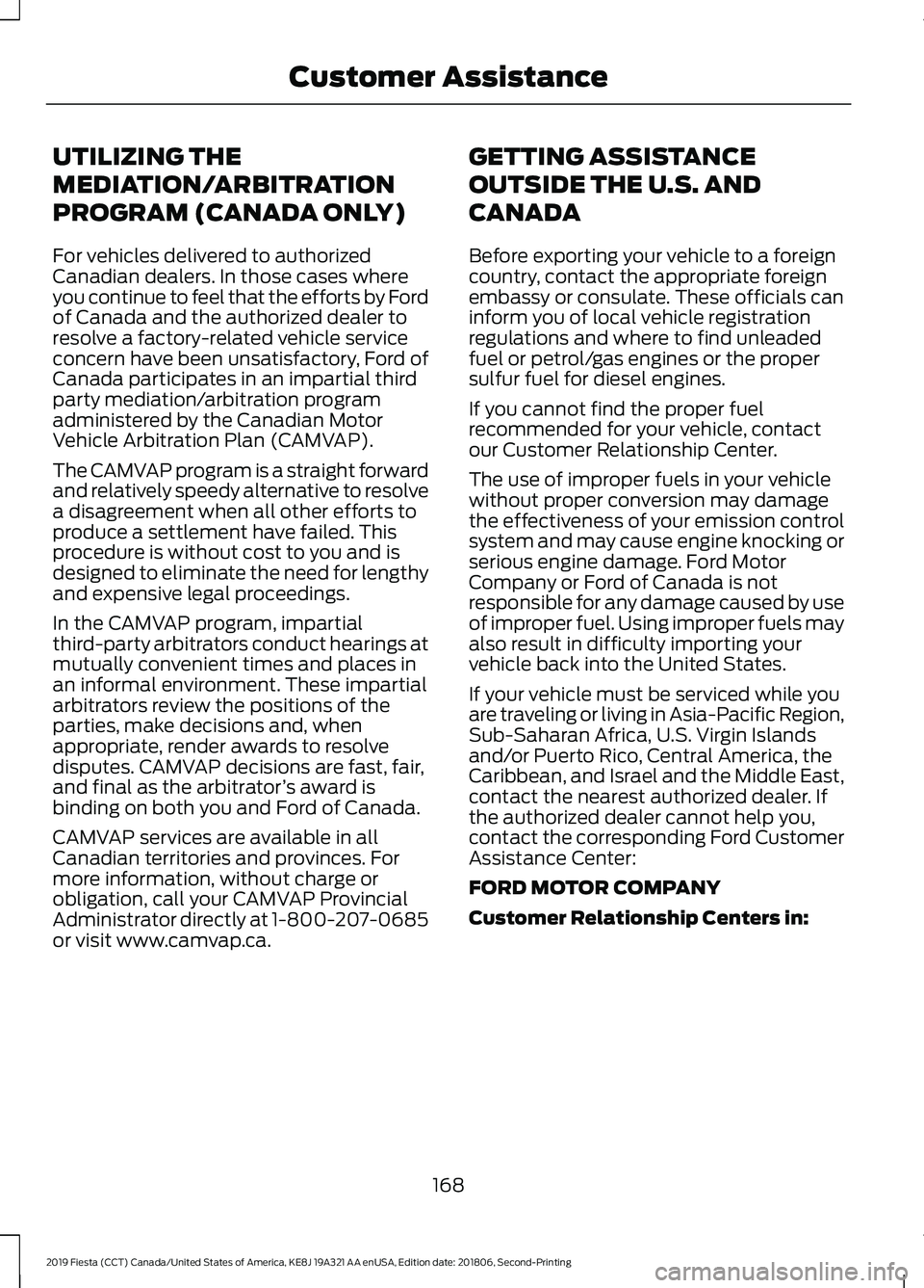 FORD FIESTA 2019 Owners Manual UTILIZING THE
MEDIATION/ARBITRATION
PROGRAM (CANADA ONLY)
For vehicles delivered to authorized
Canadian dealers. In those cases where
you continue to feel that the efforts by Ford
of Canada and the au FORD FIESTA 2019 Owners Manual UTILIZING THE
MEDIATION/ARBITRATION
PROGRAM (CANADA ONLY)
For vehicles delivered to authorized
Canadian dealers. In those cases where
you continue to feel that the efforts by Ford
of Canada and the au