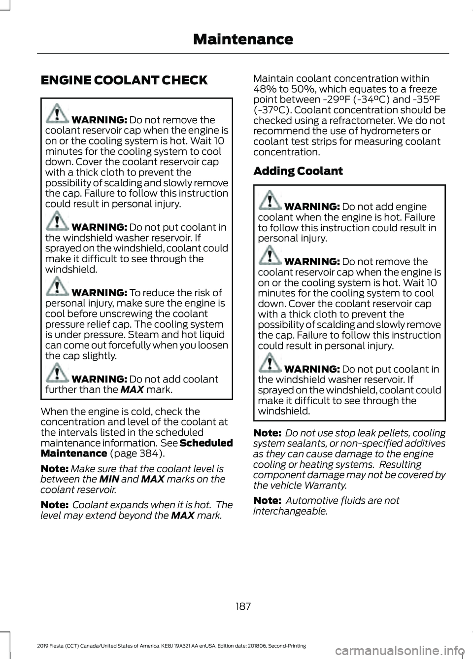 FORD FIESTA 2019  Owners Manual ENGINE COOLANT CHECK
WARNING: Do not remove the
coolant reservoir cap when the engine is
on or the cooling system is hot. Wait 10
minutes for the cooling system to cool
down. Cover the coolant reservo