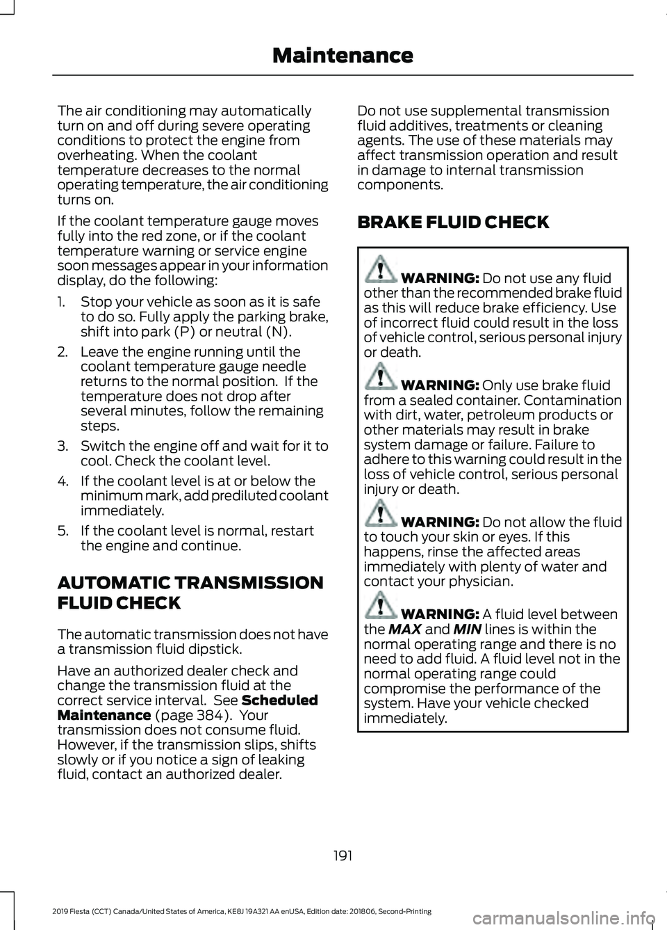 FORD FIESTA 2019  Owners Manual The air conditioning may automatically
turn on and off during severe operating
conditions to protect the engine from
overheating. When the coolant
temperature decreases to the normal
operating tempera