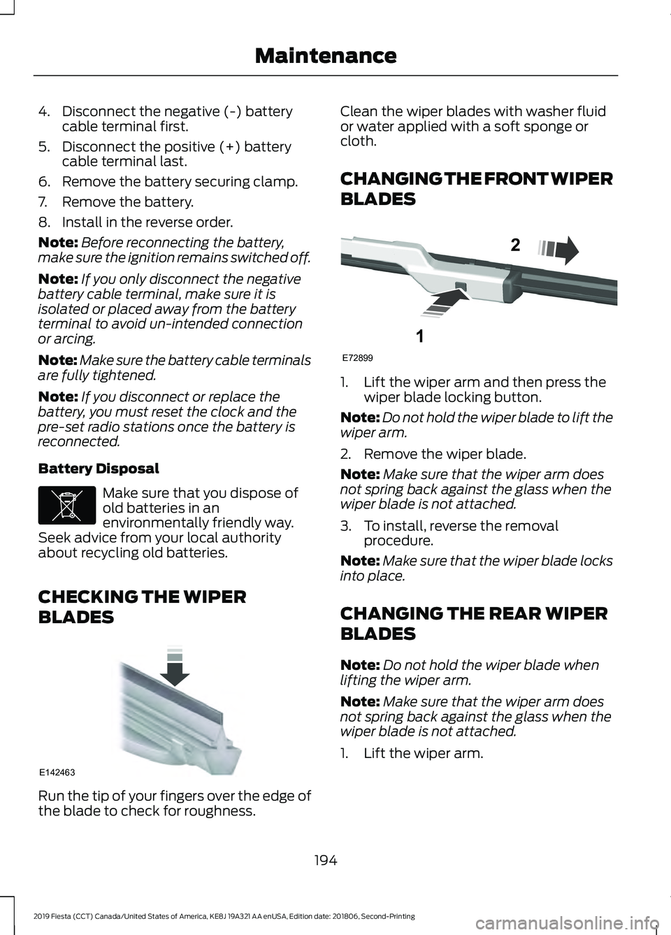 FORD FIESTA 2019  Owners Manual 4. Disconnect the negative (-) battery
cable terminal first.
5. Disconnect the positive (+) battery cable terminal last.
6. Remove the battery securing clamp.
7. Remove the battery.
8. Install in the 